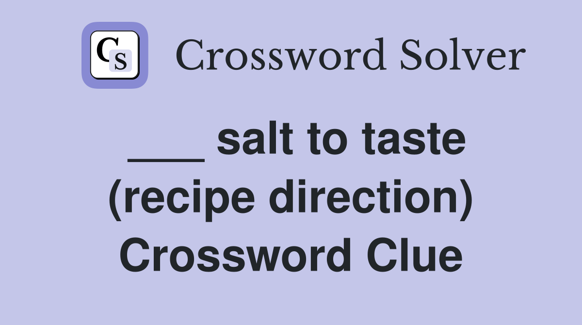 salt to taste (recipe direction) Crossword Clue Answers Crossword